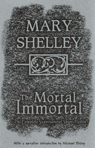 The Mortal Immortal: The Complete Supernatural Short Fiction of Mary Shelley