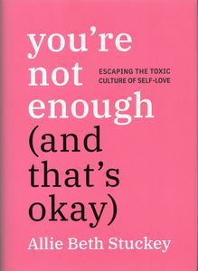 You’re Not Enough (And That’s Okay): Escaping the Toxic Culture of Self-Love