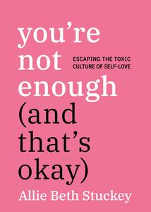You’re Not Enough (And That’s Okay): Escaping the Toxic Culture of Self-Love