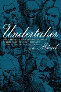 Untertaker of the mind. John Monro and mad-doctoring in eighteenth-century England