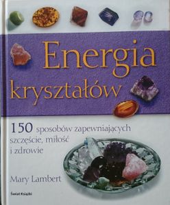 Energia Kryształów - 150 Sposobów Zapewniających Szczęście, Miłość I Zdrowie