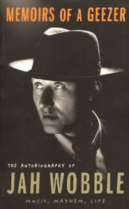 Memoirs of a Geezer: The Autobiography of Jah Wobble Music, Mayhem, Life