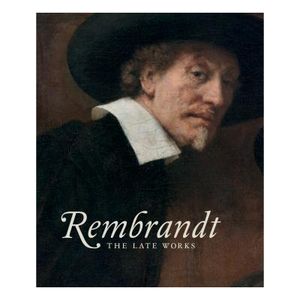 Rembrandt: The Late Works