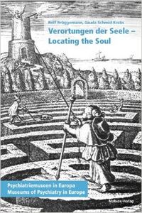 Verortungen der Seele - Locating the Soul. Psychiatrie-Museen in Europa - Museums of Psychiatry in Europe