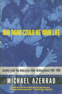 Our Band Could Be Your Life: Scenes from the American Indie Underground 1981-1991