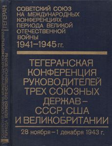 Советский Союз На Международных Конференциях Периода Великой Отечественной Войны 1941-1945 гг. Том II Тегеранская Конференция Руководителей Трех Держав-СССР, США И Великобритании (28 Ноября-1 Декабря 1943 г.) Сборник Документов