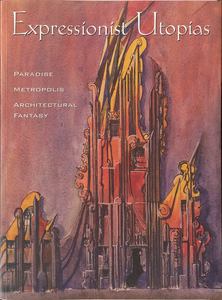 Expressionist Utopias: Paradise, Metropolis, Architectural Fantasy