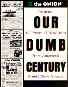 The Onion Presents: Our Dumb Century - 100 Years Of Headlines From America's Finest News Source