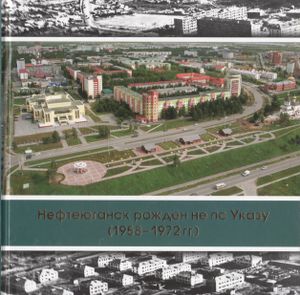 Нефтеюганск Рожден Не По Указу (1958-1972 гг.)