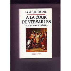 La Vie Quotidiennes A La Cour De Versailles Aux XVIIème - XVIIIème Siècles