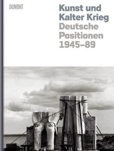 Kunst und Kalter Krieg: Deutsche Positionen 1945-89