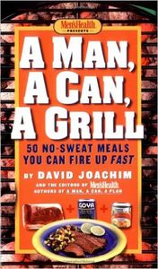A Man, A Can, A Grill: 50 No-Sweat Meals You Can Fire Up Fast