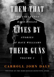 Them That Lives By Their Guns: The Collected Hard-Boiled Stories of Race Williams, Volume 1