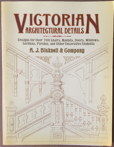 Victorian Architectural Details: Designs for Over 700 Stairs, Mantels, Doors, Windows, Cornices, Porches, and Other Decorative Elements