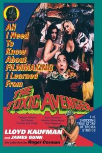 All I Need to Know about Filmmaking I Learned from the Toxic Avenger: The Shocking True Story of Troma Studios