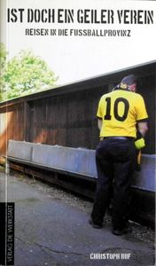 Ist doch ein geiler Verein : Reisen in die Fussballprovinz