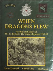 When Dragons Flew   An illustrated history of The 1st Battalion The Border Regiment 1939-45