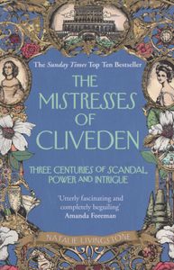 The Mistresses Of Cliveden: Three Centuries Of Scandal, Power And Intrigue
