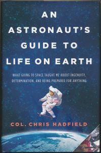 An Astronaut's Guide to Life on Earth: What Going to Space Taught Me About Ingenuity, Determination, and Being Prepared for Anything