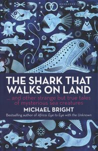 The Shark That Walks On Land (... And Other Strange But True Tales Of Mysterious Sea Creatures)
