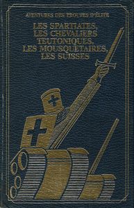 Aventures des troupes d'élite: les Spartiates, les chevaliers Teutoniques, les mousquetaires, les Suisses