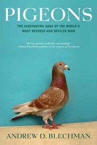 Pigeons: The Fascinating Saga of the World's Most Revered and Reviled Bird
