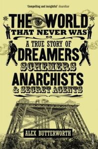 The World That Never Was: A True Story Of Dreamers, Schemers, Anarchists, & Secret Agents