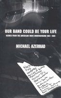 Our Band Could Be Your Life: Scenes From The American Indie Underground 1981-1991