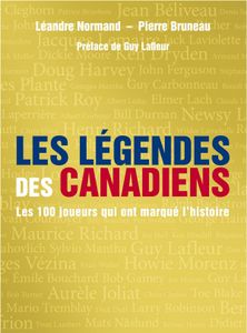Les Légendes Des Canadiens - Les 100 Joueurs Qui Ont Marqué L'Histoire