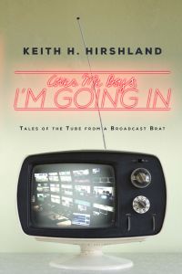 Cover Me boys, I'm Going In: Tales of the Tube from a Broadcast Brat