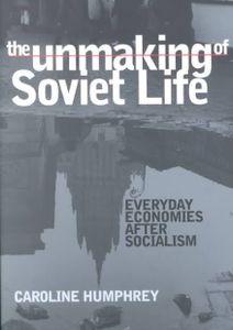 The Unmaking of Soviet Life: Everyday Economies After Socialism