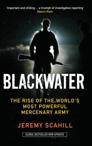 Blackwater: The Rise Of The World's Most Powerful Mercenary Army