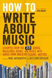 How To Write About Music: Excerpts From The 33 1/3 Series, Magazines, Books and Blogs With Advice From Industry-Leading Writers