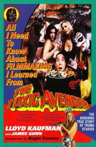 All I Need to Know about Filmmaking I Learned from the Toxic Avenger: The Shocking True Story of Troma Studios