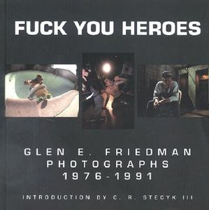 Fuck You Heroes: Glen E. Friedman Photographs 1976-1991