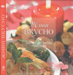 Живи Вкусно: Изысканные И Вкусные Рецепты