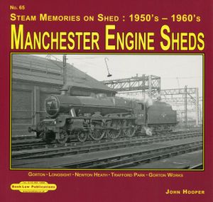 Manchester Engine Sheds: Gorton, Longsight, Newton Heath, Trafford Park, Gorton Works