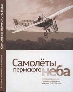Самолеты пермского неба. История становления гражданской авиации в Перми. 1910-1970 годы