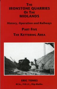 The Ironstone Quarries of the Midlands; History, Operation and Railways; Part Five The Kettering Area