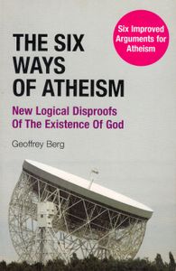 The Six Ways Of Atheism (New Logical Disproofs Of The Existence Of God)