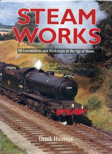 Steam Works; BR Locomotives and Workshops in the Age of Steam