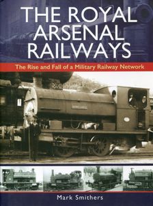 The Royal Arsenal Railways: The Rise and Fall of a Military Railway Network