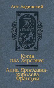 Когда Пал Херсонес / Анна Ярославна - Королева Франции