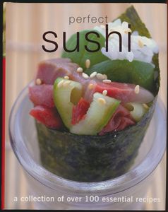 Perfect Sushi: A Collection of Over 100 Essential Recipes