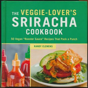 The Veggie-Lover's Sriracha Cookbook: 50 Vegan "Rooster Sauce" Recipes That Pack a Punch