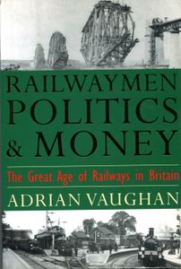 Railwaymen, Politics and Money; The Great Age of Railways in Britain