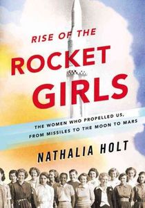 Rise of the Rocket Girls: The Women Who Propelled Us, From Missiles to the Moon to Mars