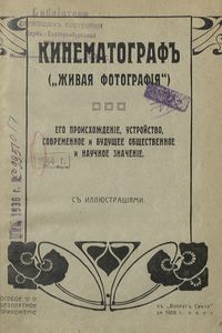 Кинематографъ ("живая фотографiя"). Его происхожденiе, устройство, современное и будущее общественное и научное значенiе / Кинематограф (живая фотография)