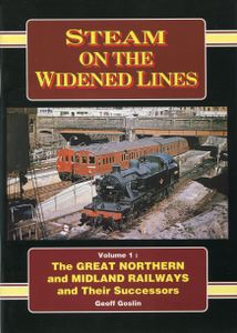 Steam on the Widened Lines Volume 1: The Great Northern and Midland Railways and Their Successors