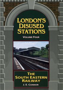 London's Disused Stations Volume Four: The South Eastern Railway